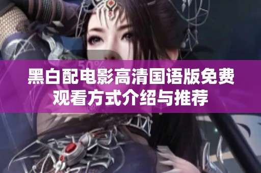 黑白配电影高清国语版免费观看方式介绍与推荐