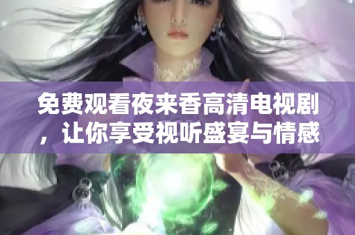 免费观看夜来香高清电视剧，让你享受视听盛宴与情感共鸣