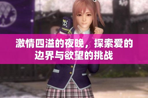 激情四溢的夜晚，探索爱的边界与欲望的挑战