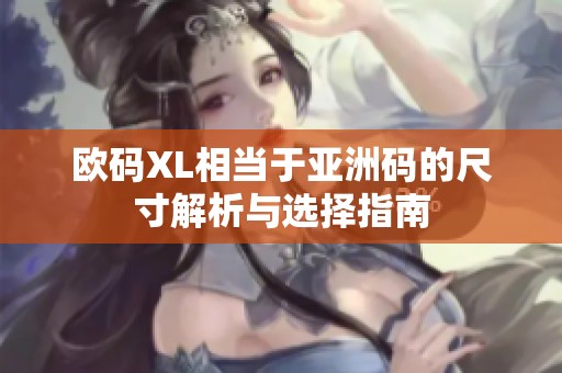 欧码XL相当于亚洲码的尺寸解析与选择指南