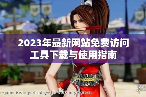 2023年最新网站免费访问工具下载与使用指南