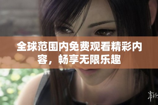 全球范围内免费观看精彩内容，畅享无限乐趣