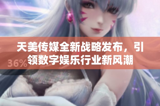 天美传媒全新战略发布，引领数字娱乐行业新风潮