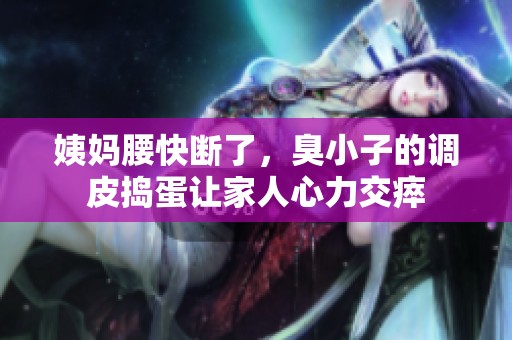 姨妈腰快断了，臭小子的调皮捣蛋让家人心力交瘁