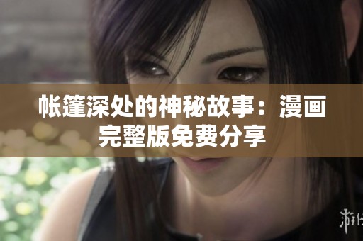 帐篷深处的神秘故事：漫画完整版免费分享