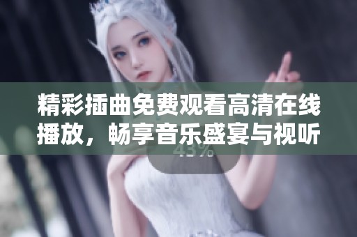 精彩插曲免费观看高清在线播放，畅享音乐盛宴与视听体验