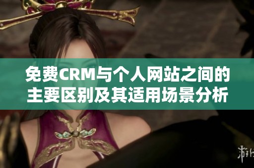 免费CRM与个人网站之间的主要区别及其适用场景分析