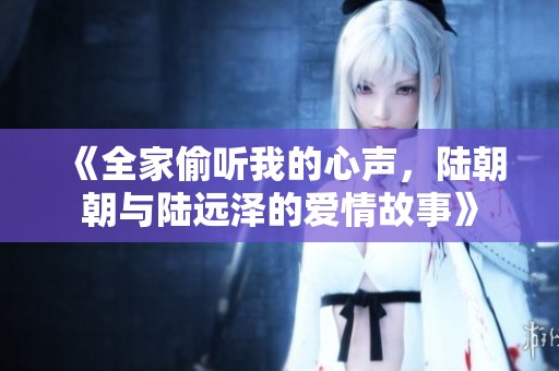 《全家偷听我的心声，陆朝朝与陆远泽的爱情故事》