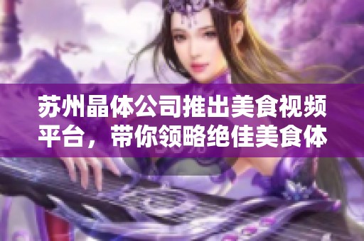 苏州晶体公司推出美食视频平台，带你领略绝佳美食体验