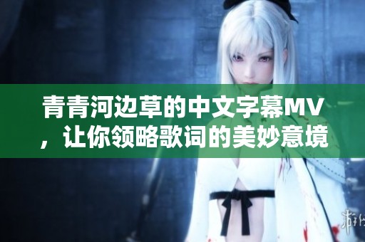 青青河边草的中文字幕MV，让你领略歌词的美妙意境