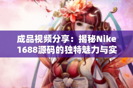 成品视频分享：揭秘Nike1688源码的独特魅力与实用技巧