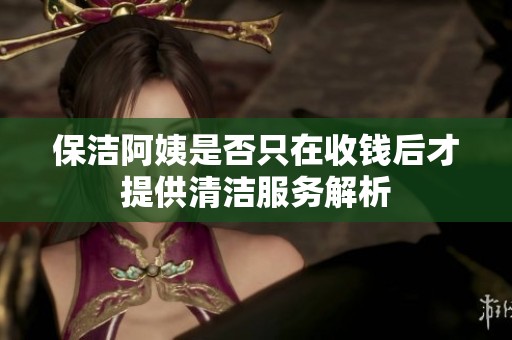保洁阿姨是否只在收钱后才提供清洁服务解析