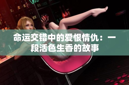 命运交错中的爱恨情仇：一段活色生香的故事