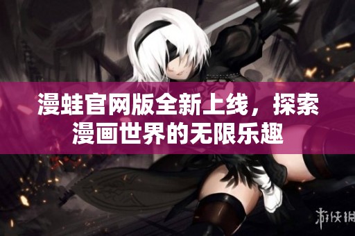 漫蛙官网版全新上线，探索漫画世界的无限乐趣