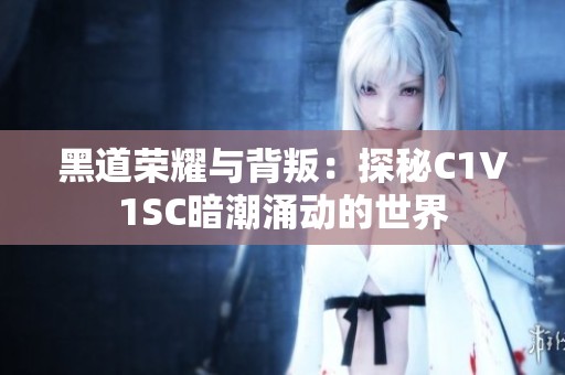 黑道荣耀与背叛：探秘C1V1SC暗潮涌动的世界