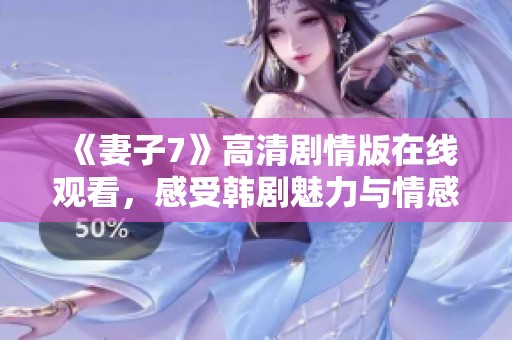 《妻子7》高清剧情版在线观看，感受韩剧魅力与情感纠葛