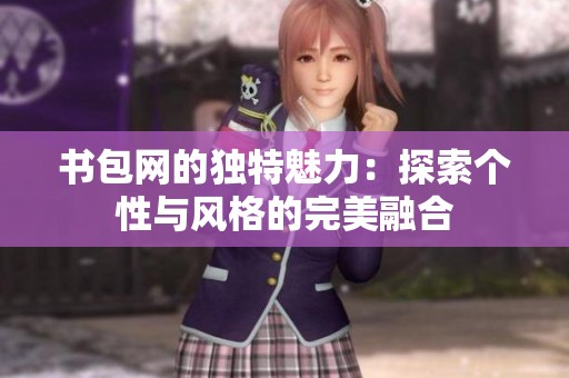 书包网的独特魅力：探索个性与风格的完美融合