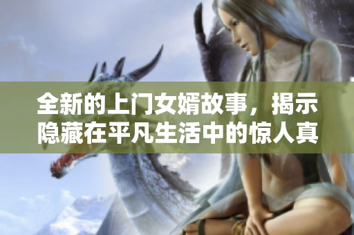 全新的上门女婿故事，揭示隐藏在平凡生活中的惊人真相