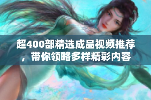 超400部精选成品视频推荐，带你领略多样精彩内容
