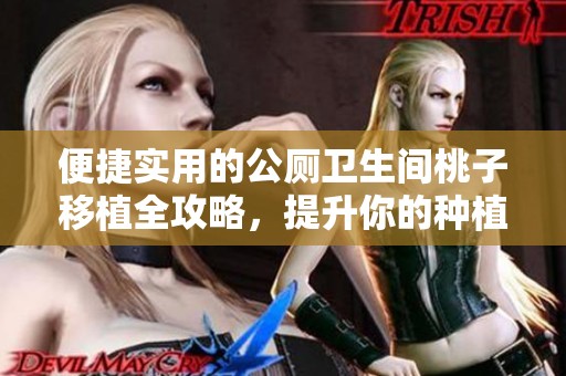 便捷实用的公厕卫生间桃子移植全攻略，提升你的种植技能
