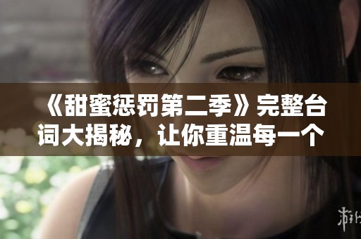 《甜蜜惩罚第二季》完整台词大揭秘，让你重温每一个精彩瞬间