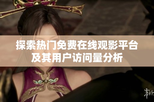 探索热门免费在线观影平台及其用户访问量分析