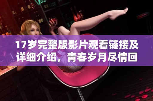 17岁完整版影片观看链接及详细介绍，青春岁月尽情回味