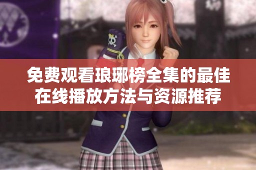 免费观看琅琊榜全集的最佳在线播放方法与资源推荐