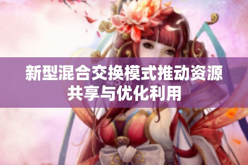 新型混合交换模式推动资源共享与优化利用