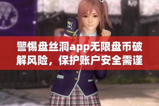 警惕盘丝洞app无限盘币破解风险，保护账户安全需谨慎