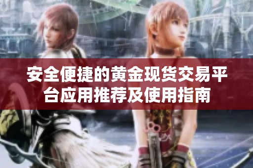 安全便捷的黄金现货交易平台应用推荐及使用指南