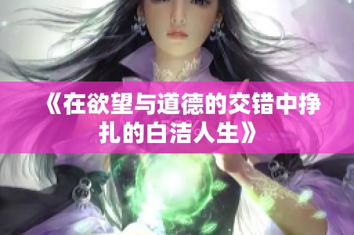 《在欲望与道德的交错中挣扎的白洁人生》