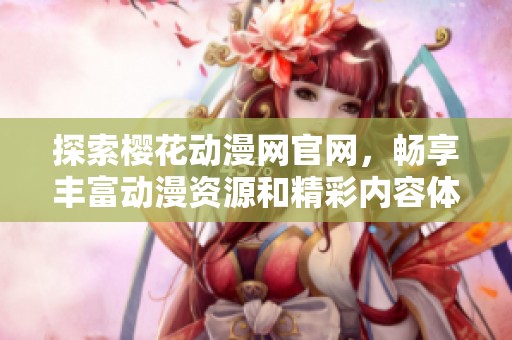 探索樱花动漫网官网，畅享丰富动漫资源和精彩内容体验