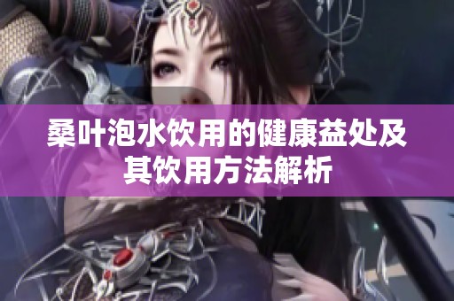 桑叶泡水饮用的健康益处及其饮用方法解析