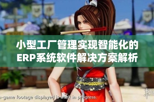 小型工厂管理实现智能化的ERP系统软件解决方案解析