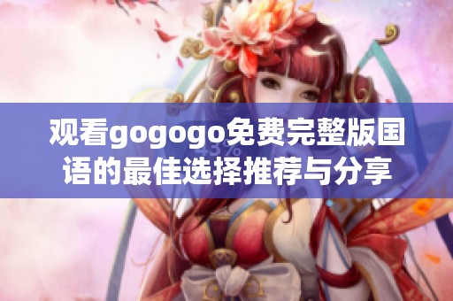 观看gogogo免费完整版国语的最佳选择推荐与分享