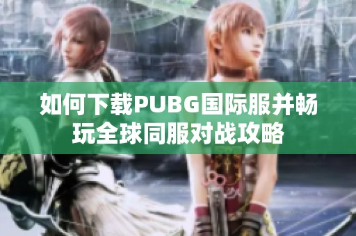 如何下载PUBG国际服并畅玩全球同服对战攻略