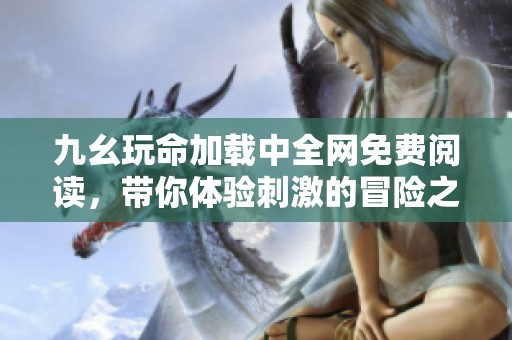 九幺玩命加载中全网免费阅读，带你体验刺激的冒险之旅