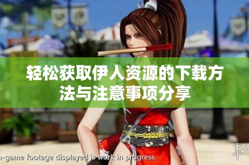 轻松获取伊人资源的下载方法与注意事项分享