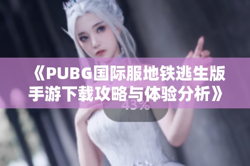 《PUBG国际服地铁逃生版手游下载攻略与体验分析》