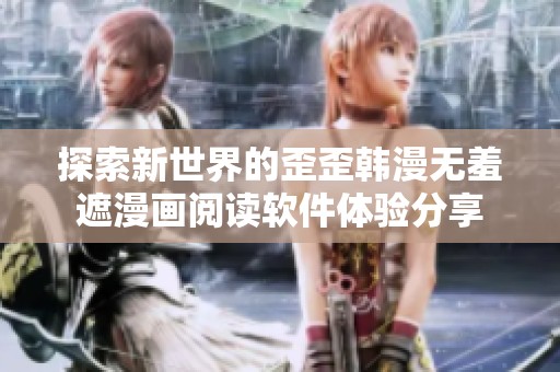探索新世界的歪歪韩漫无羞遮漫画阅读软件体验分享