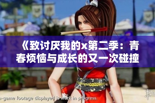 《致讨厌我的x第二季：青春烦恼与成长的又一次碰撞》