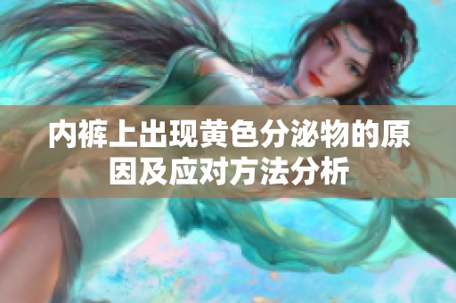 内裤上出现黄色分泌物的原因及应对方法分析