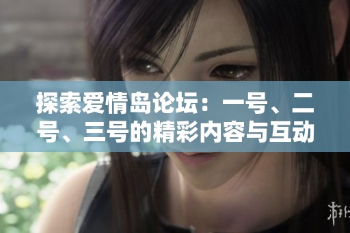 探索爱情岛论坛：一号、二号、三号的精彩内容与互动分享