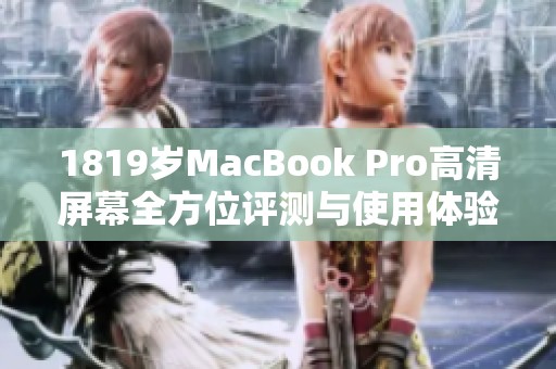 1819岁MacBook Pro高清屏幕全方位评测与使用体验分享