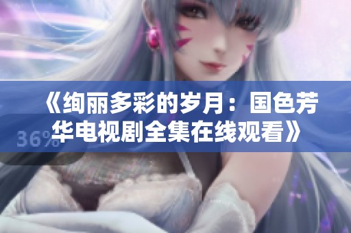 《绚丽多彩的岁月：国色芳华电视剧全集在线观看》