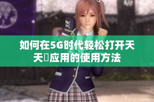如何在5G时代轻松打开天天奭应用的使用方法