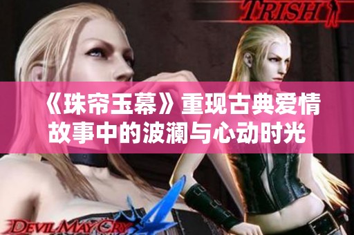 《珠帘玉幕》重现古典爱情故事中的波澜与心动时光
