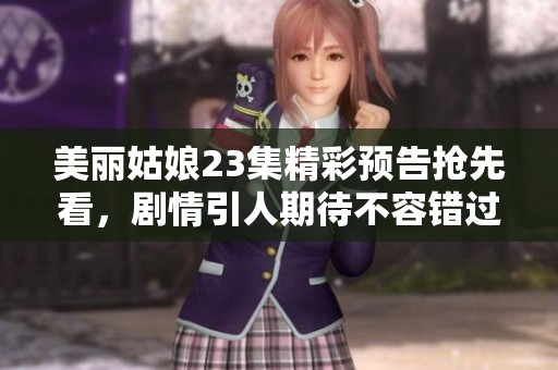 美丽姑娘23集精彩预告抢先看，剧情引人期待不容错过
