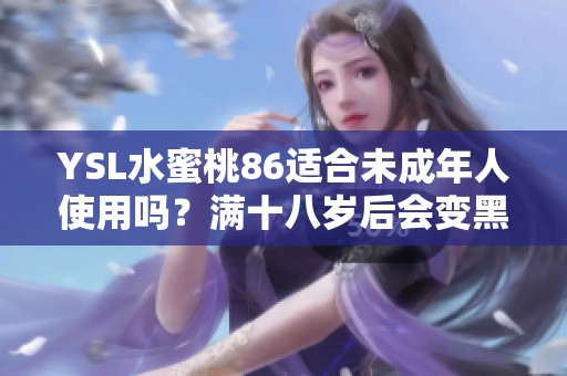 YSL水蜜桃86适合未成年人使用吗？满十八岁后会变黑吗